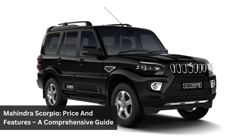 Mahindra Scorpio: Price And Features – A Comprehensive Guide Mahindra Scorpio: Price And Features – A Comprehensive Guide