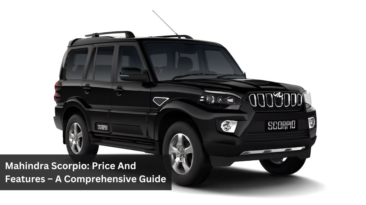 Mahindra Scorpio: Price And Features – A Comprehensive Guide