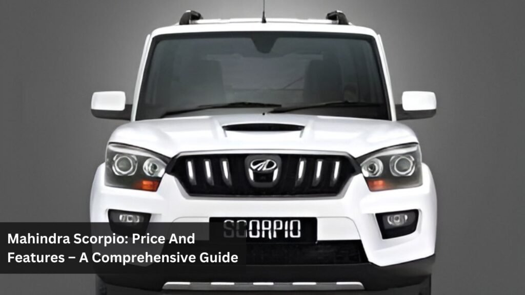 Mahindra Scorpio: Price And Features – A Comprehensive Guide Mahindra Scorpio: Price And Features – A Comprehensive Guide