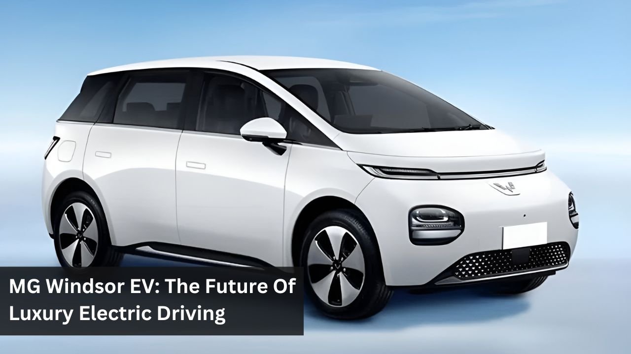 MG Windsor EV: The Future Of Luxury Electric Driving