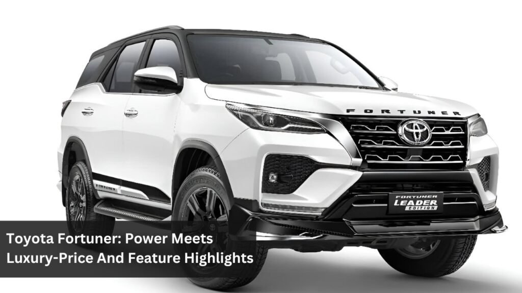 Toyota Fortuner: Power Meets Luxury-Price And Feature Highlights Toyota Fortuner: Power Meets Luxury-Price And Feature Highlights