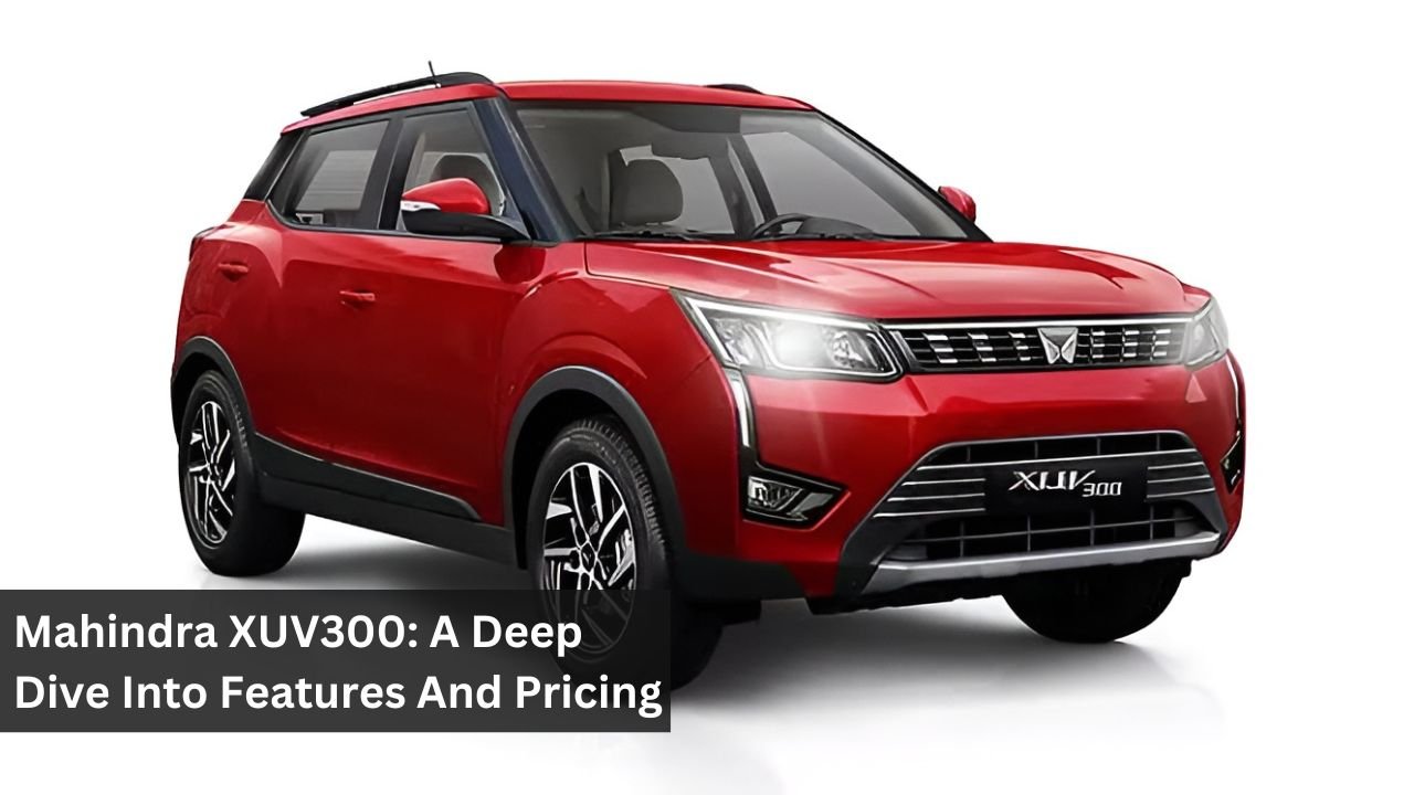 Mahindra XUV300: A Deep Dive Into Features And Pricing
