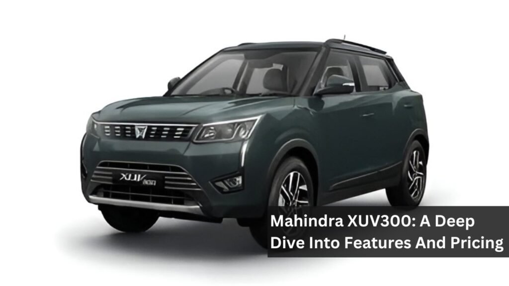 Mahindra XUV300: A Deep Dive Into Features And Pricing