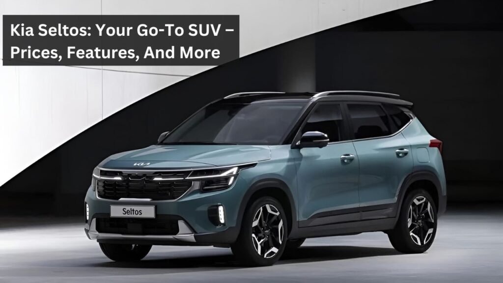 Kia Seltos: Your Go-To SUV – Prices, Features, And More Kia Seltos: Your Go-To SUV – Prices, Features, And More