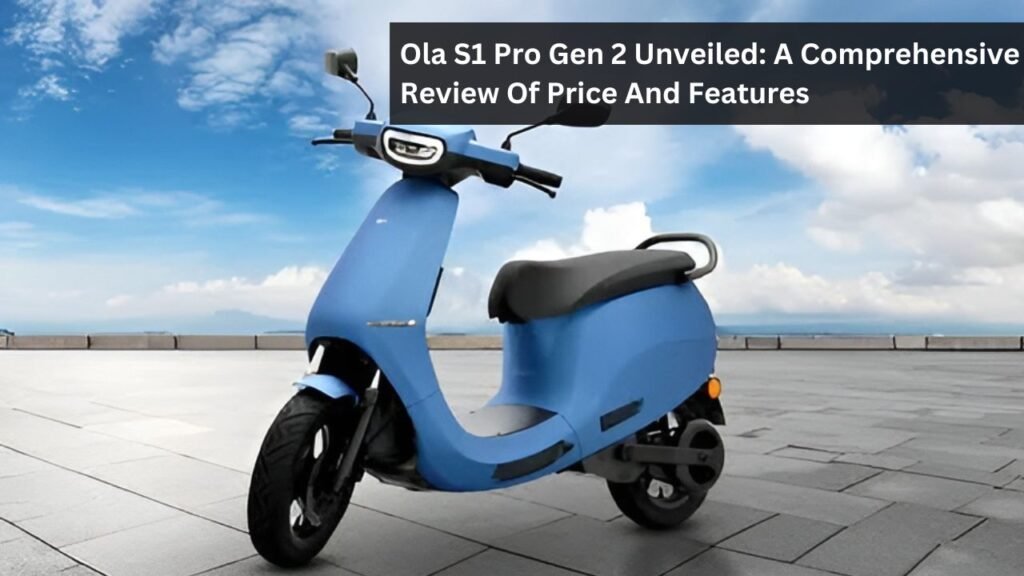 Ola S1 Pro Gen 2 Unveiled: A Comprehensive Review Of Price And Features