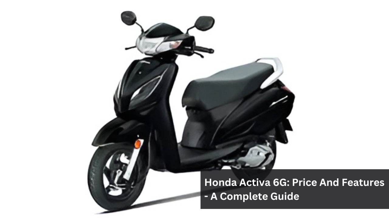 Honda Activa 6G: Price And Features - A Complete Guide