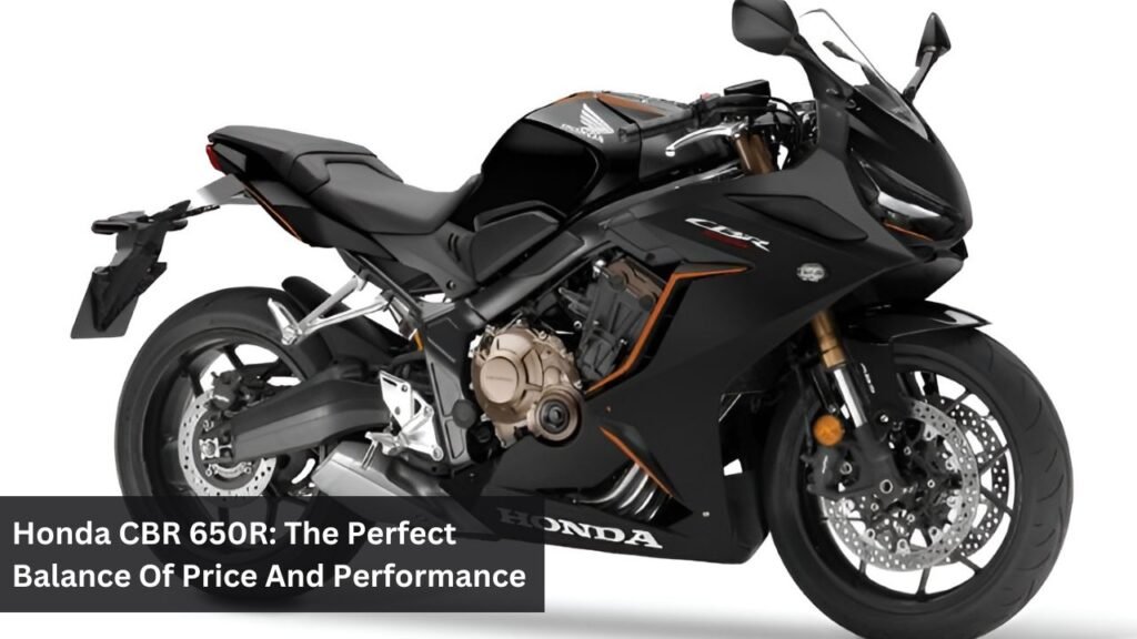 Honda CBR 650R: The Perfect Balance Of Price And Performance Honda CBR 650R: The Perfect Balance Of Price And Performance