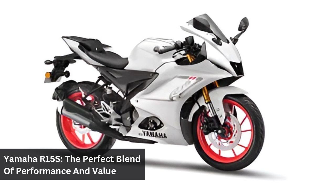 Yamaha R15S: The Perfect Blend Of Performance And Value