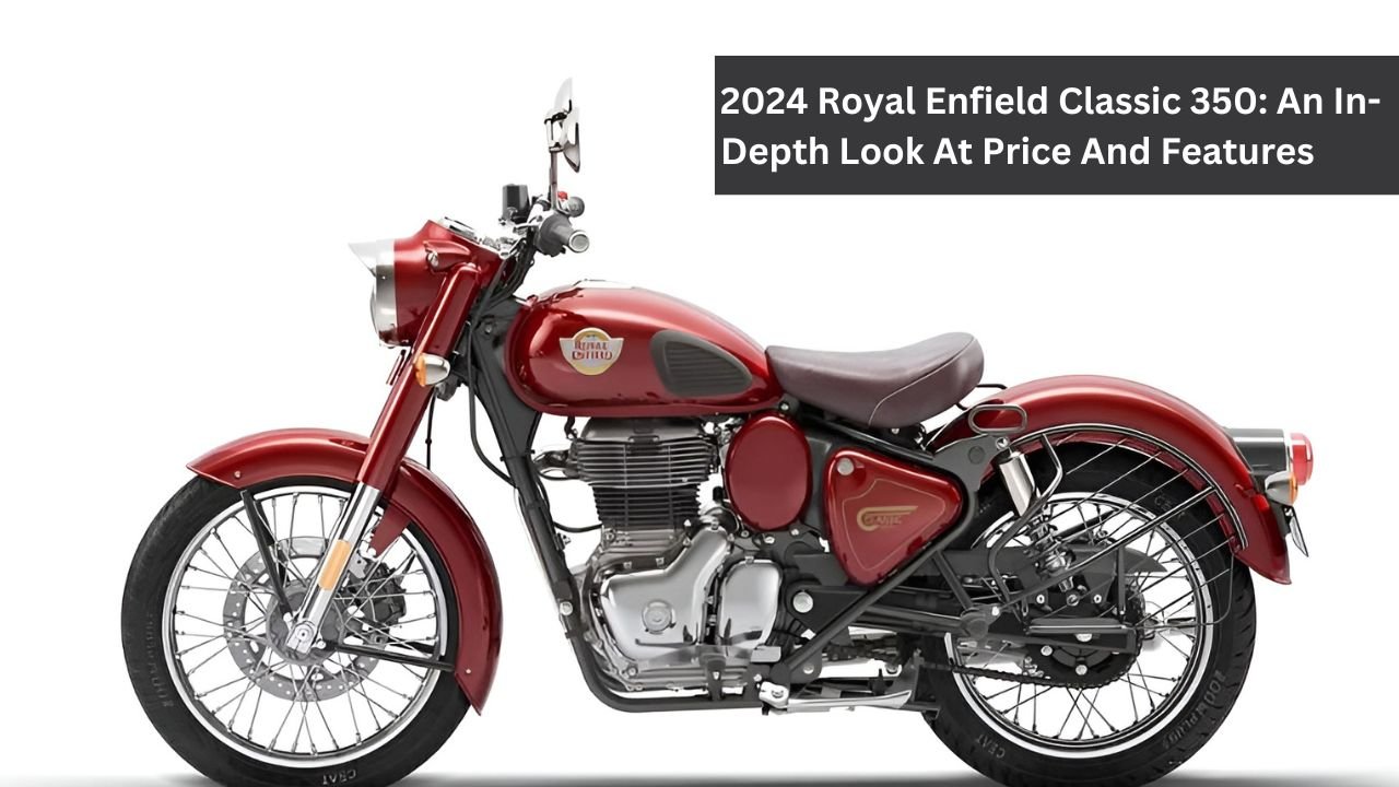 2024 Royal Enfield Classic 350: An In-Depth Look At Price And Features