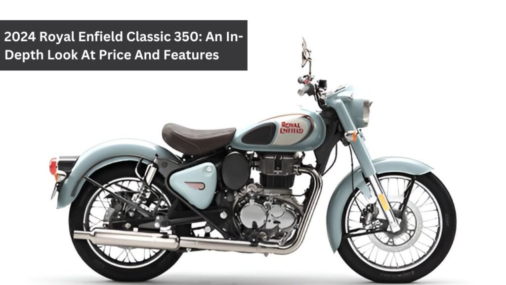 2024 Royal Enfield Classic 350: An In-Depth Look At Price And Features