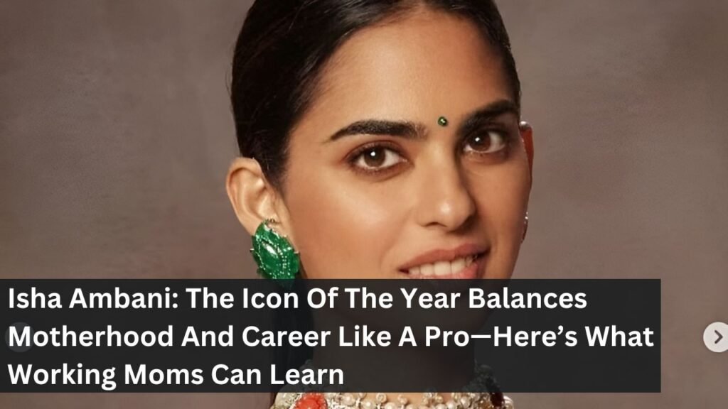 Isha Ambani: The Icon Of The Year Balances Motherhood And Career Like A Pro—Here’s What Working Moms Can Learn Isha Ambani: The Icon Of The Year Balances Motherhood And Career Like A Pro—Here’s What Working Moms Can Learn