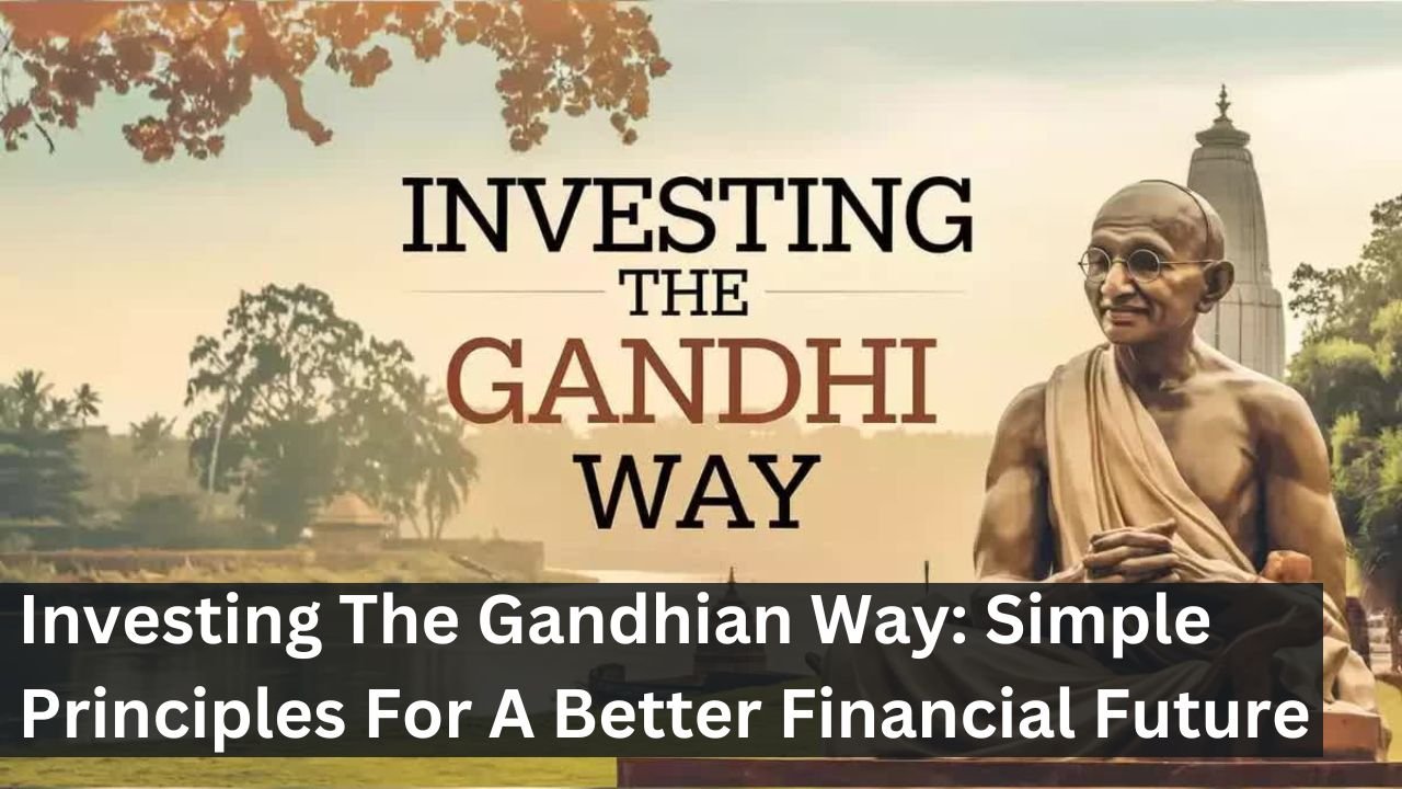 Investing The Gandhian Way: Simple Principles For A Better Financial Future