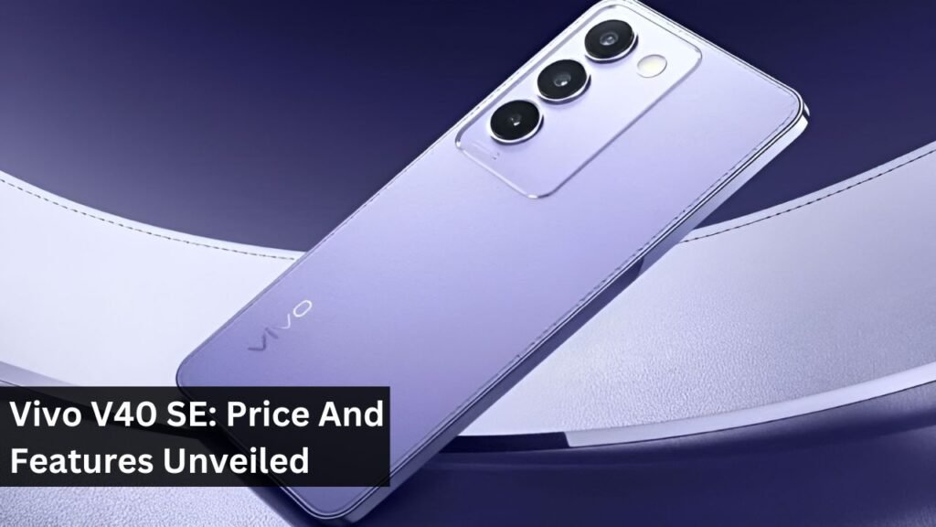 Vivo V40 SE: Price And Features Unveiled Vivo V40 SE: Price And Features Unveiled