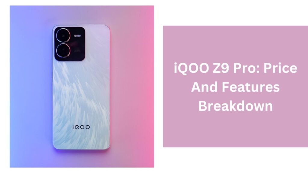 iQOO Z9 Pro: Price And Features Breakdown iQOO Z9 Pro: Price And Features Breakdown