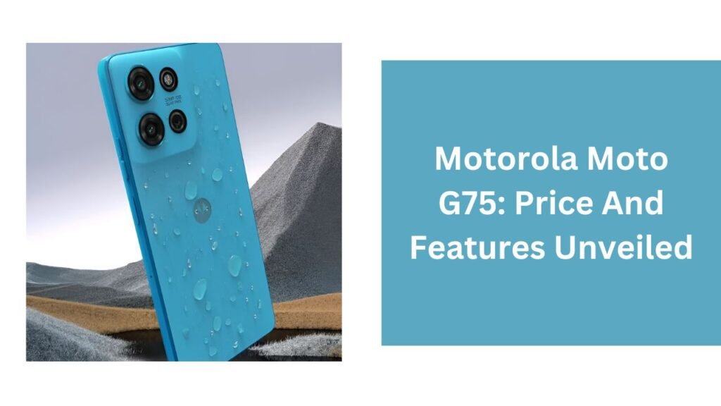 Motorola Moto G75: Price And Features Unveiled Motorola Moto G75: Price And Features Unveiled
