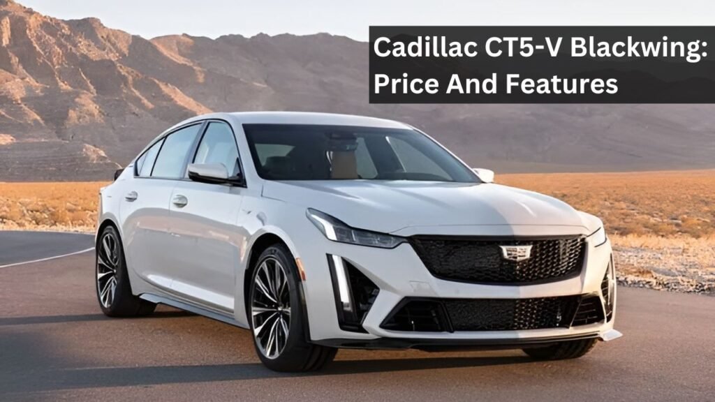 Cadillac CT5-V Blackwing: Price And Features Cadillac CT5-V Blackwing: Price And Features