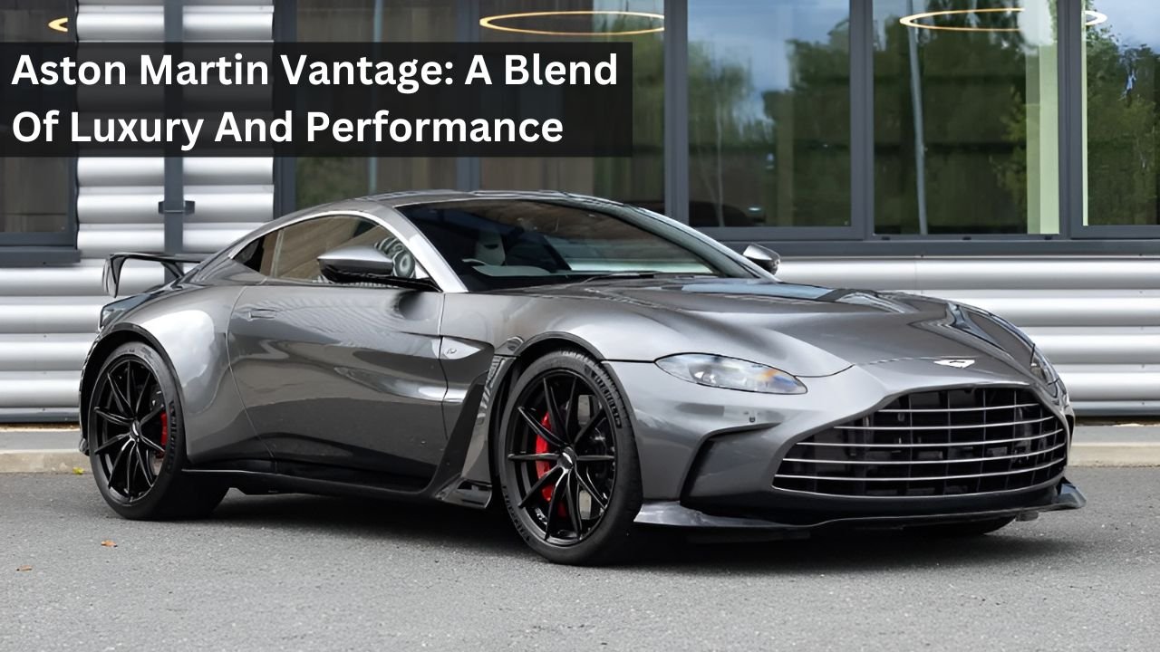 Aston Martin Vantage: A Blend Of Luxury And Performance