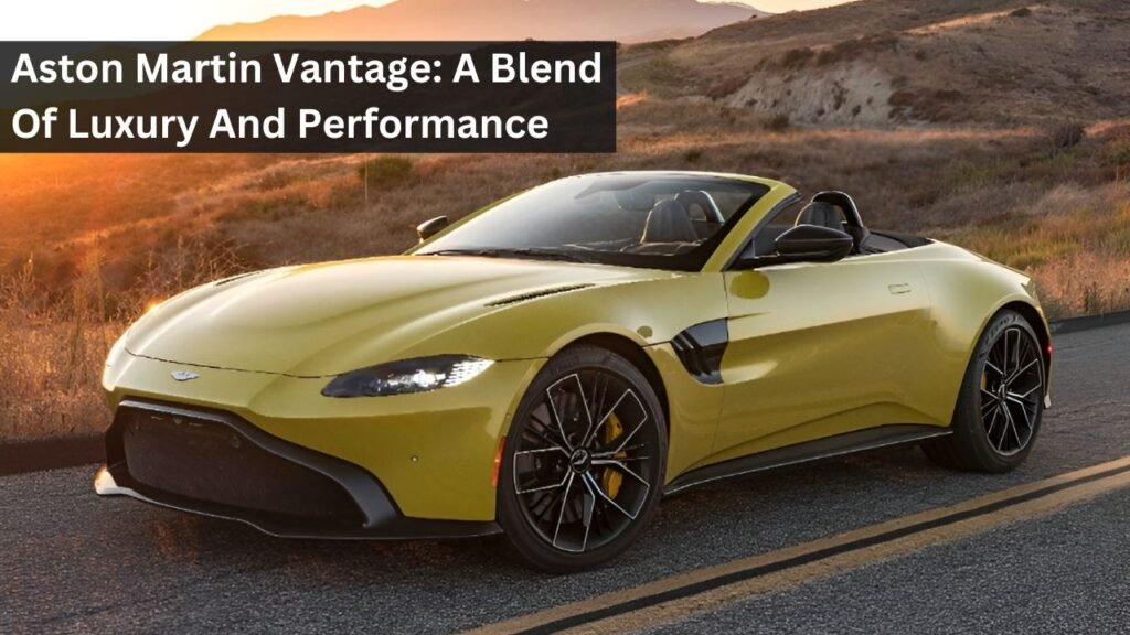 Aston Martin Vantage: A Blend Of Luxury And Performance Aston Martin Vantage: A Blend Of Luxury And Performance
