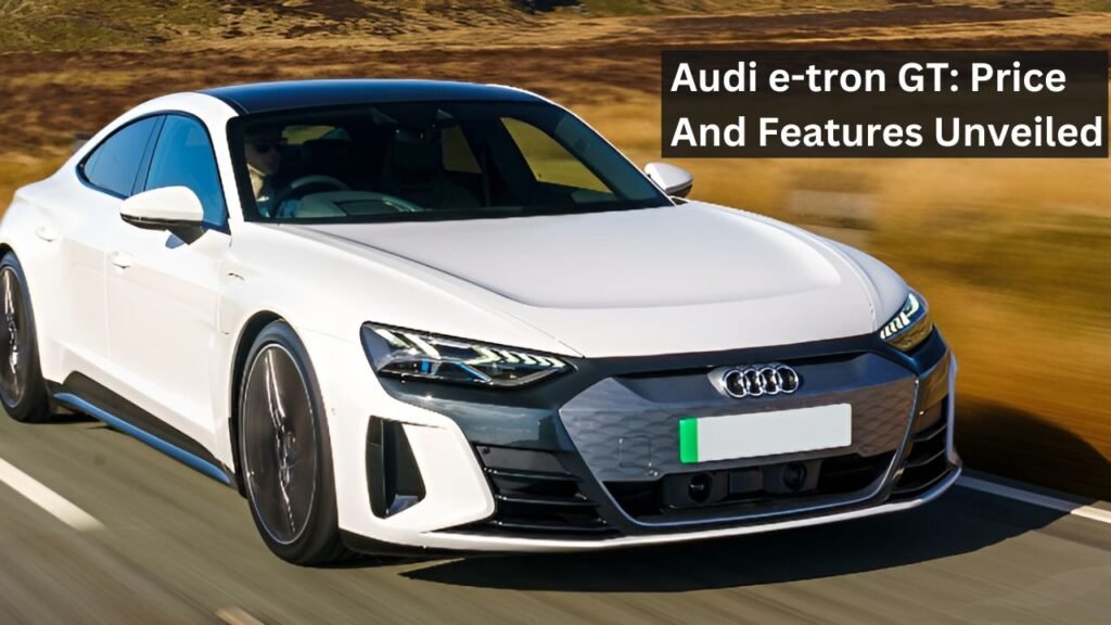 Audi e-tron GT: Price And Features Unveiled Audi e-tron GT: Price And Features Unveiled