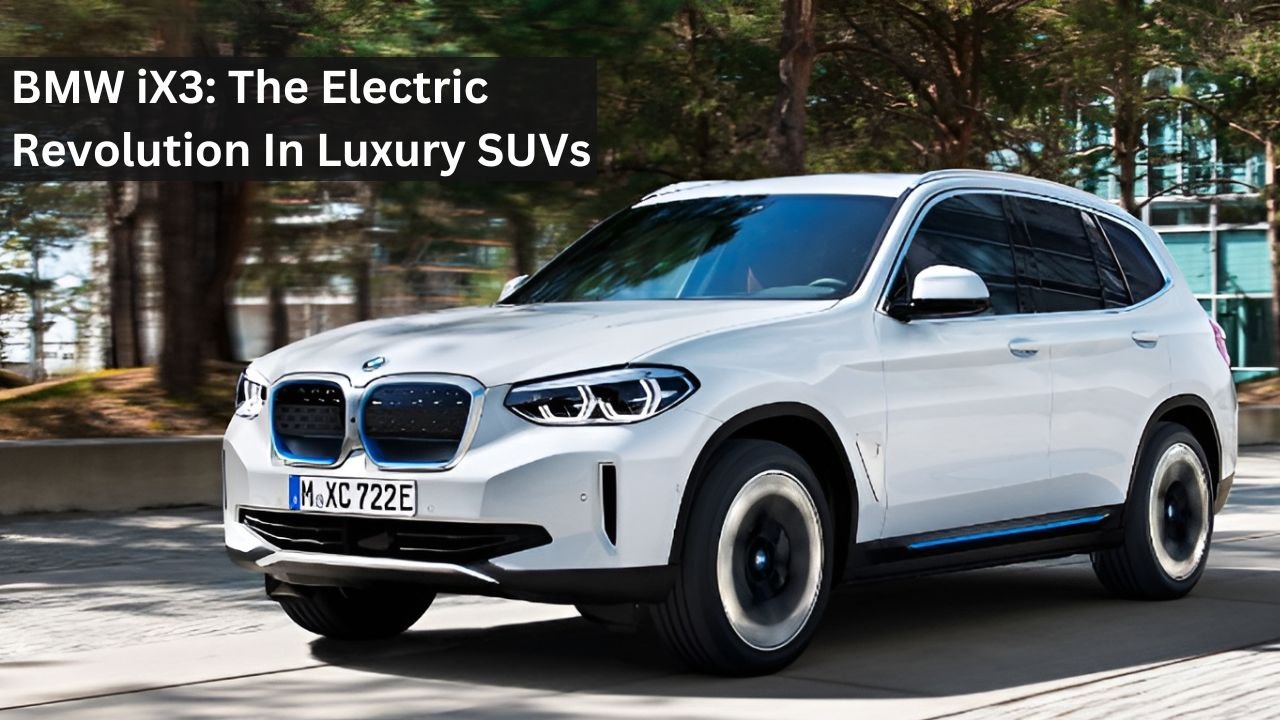 BMW iX3: The Electric Revolution In Luxury SUVs