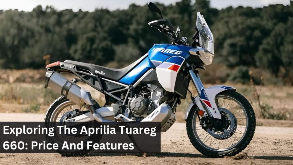 Exploring The Aprilia Tuareg 660: Price And Features Exploring The Aprilia Tuareg 660: Price And Features