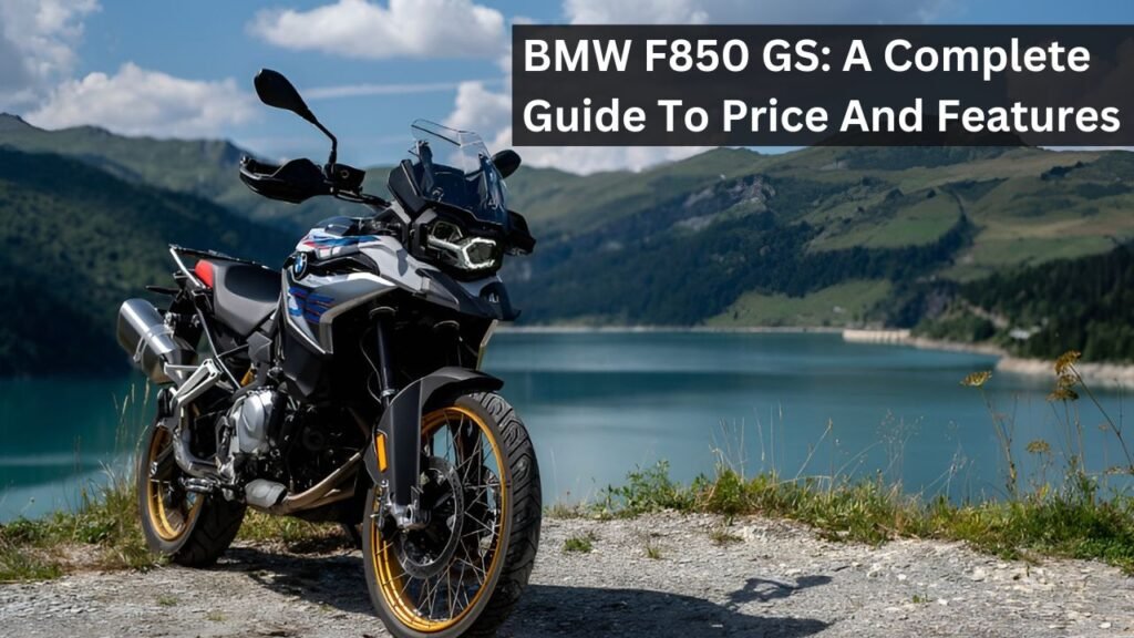BMW F850 GS: A Complete Guide To Price And Features