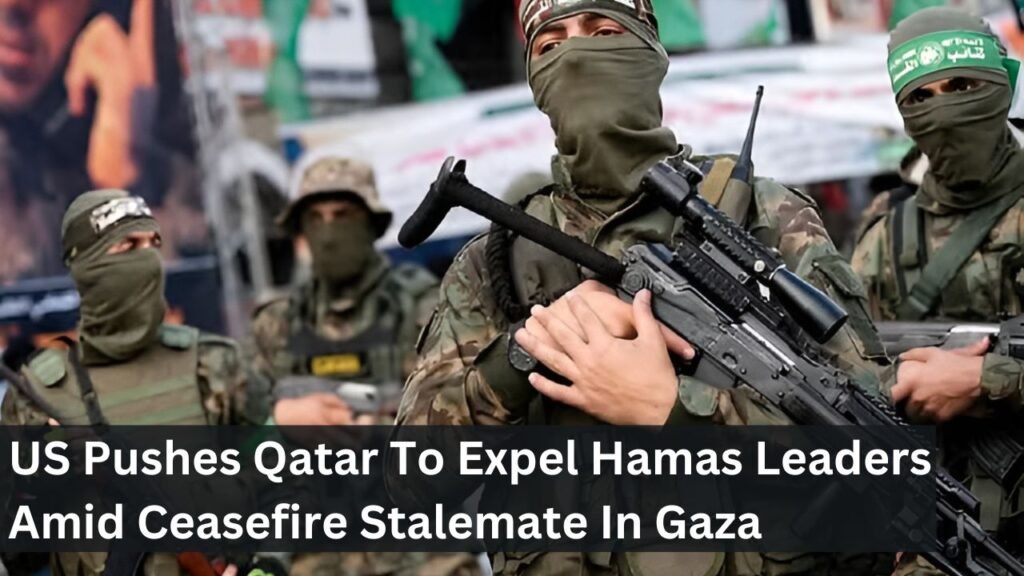 US Pushes Qatar To Expel Hamas Leaders Amid Ceasefire Stalemate In Gaza US Pushes Qatar To Expel Hamas Leaders Amid Ceasefire Stalemate In Gaza