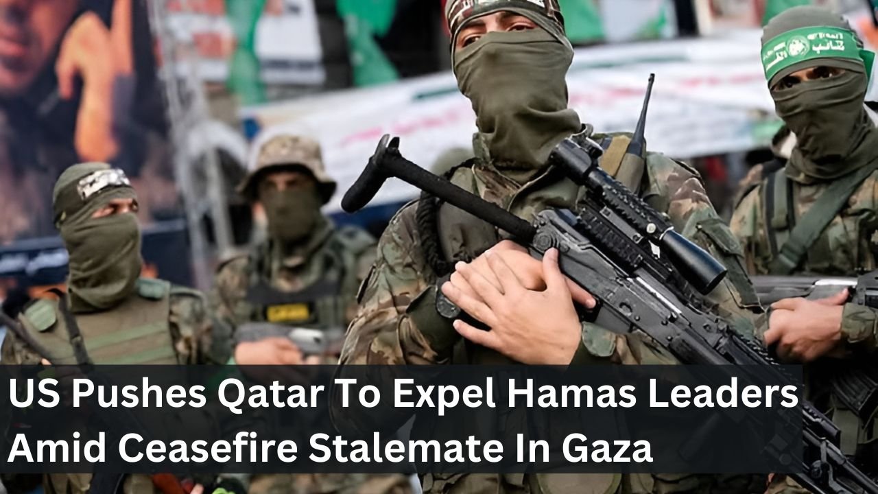US Pushes Qatar To Expel Hamas Leaders Amid Ceasefire Stalemate In Gaza