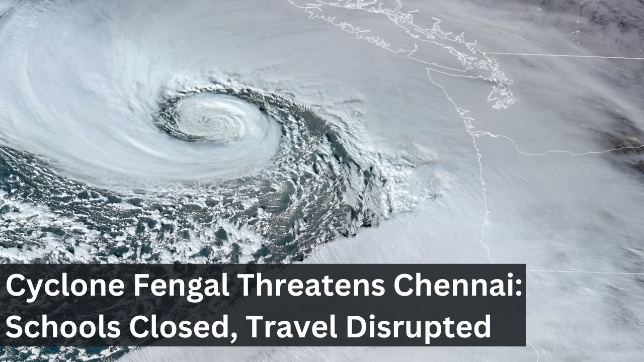 Cyclone Fengal Threatens Chennai: Schools Closed, Travel Disrupted