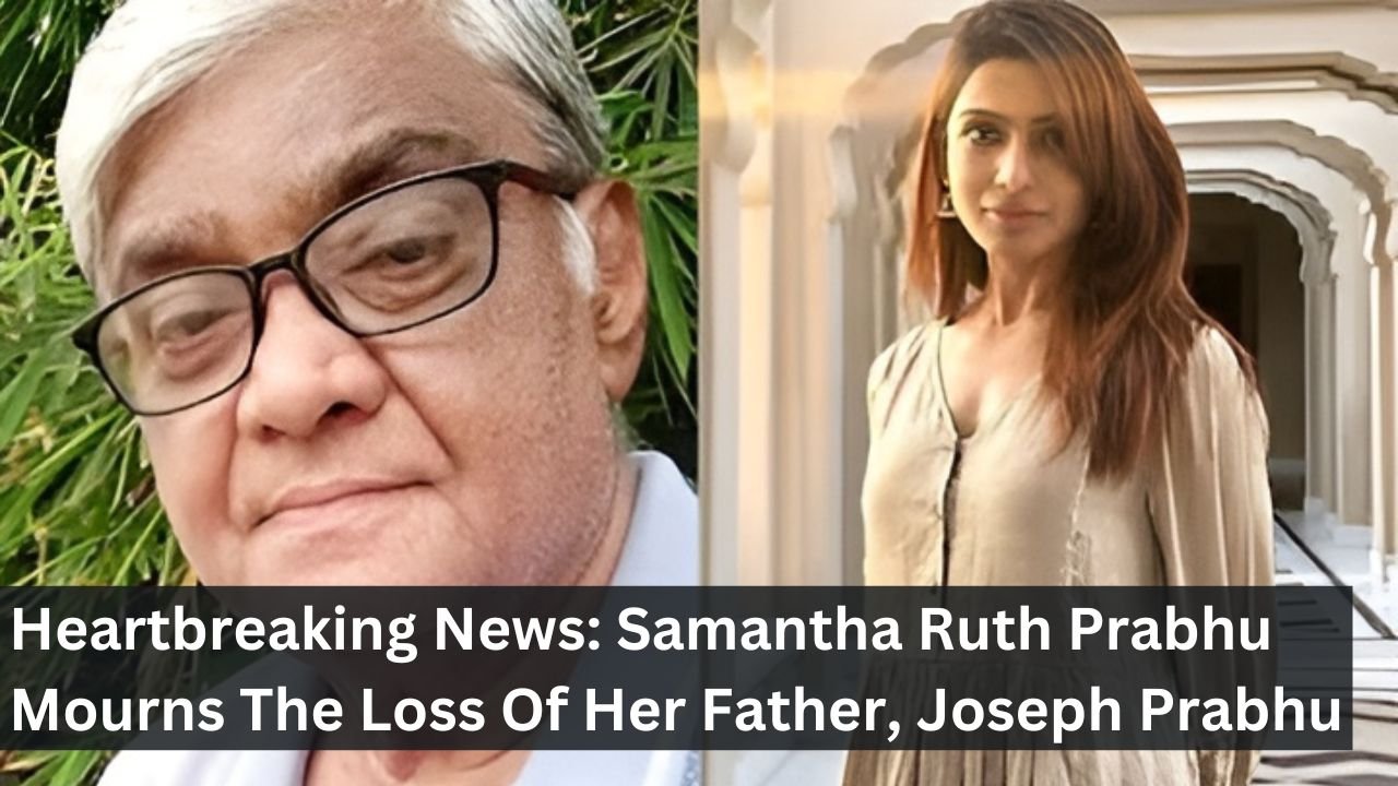Heartbreaking News: Samantha Ruth Prabhu Mourns The Loss Of Her Father, Joseph Prabhu
