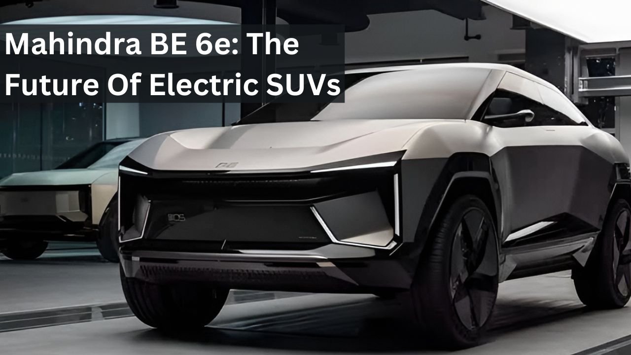 Mahindra BE 6e: The Future Of Electric SUVs