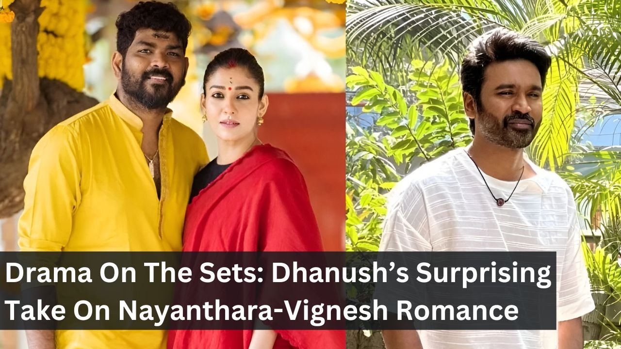 Drama On The Sets: Dhanush’s Surprising Take On Nayanthara-Vignesh Romance