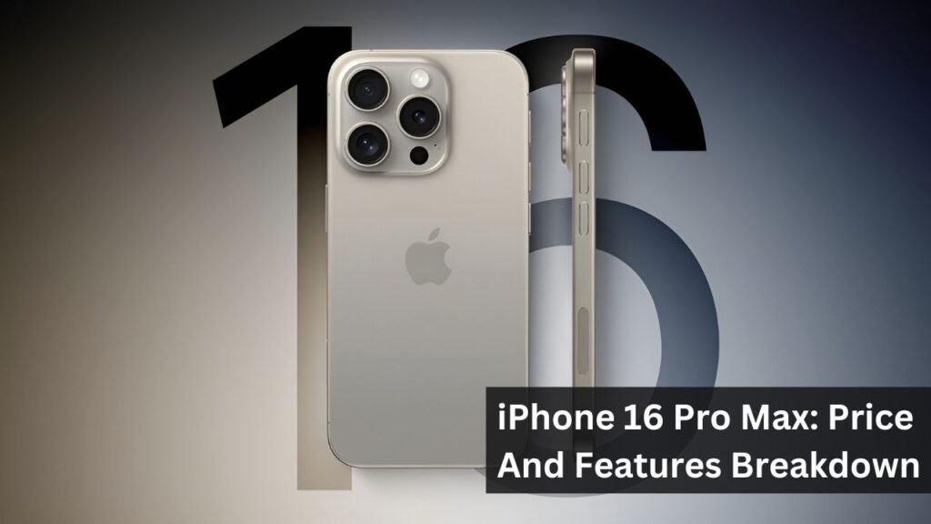 iPhone 16 Pro Max: Price And Features Breakdown iPhone 16 Pro Max: Price And Features Breakdown