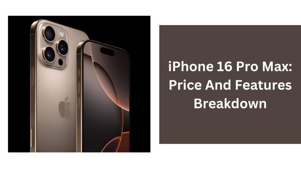 iPhone 16 Pro Max: Price And Features Breakdown iPhone 16 Pro Max: Price And Features Breakdown