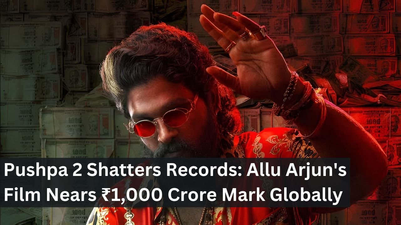 Pushpa 2 Shatters Records: Allu Arjun's Film Nears ₹1,000 Crore Mark Globally