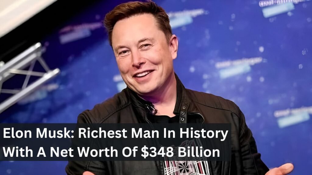 Elon Musk: Richest Man In History With A Net Worth Of $348 Billion Elon Musk: Richest Man In History With A Net Worth Of $348 Billion