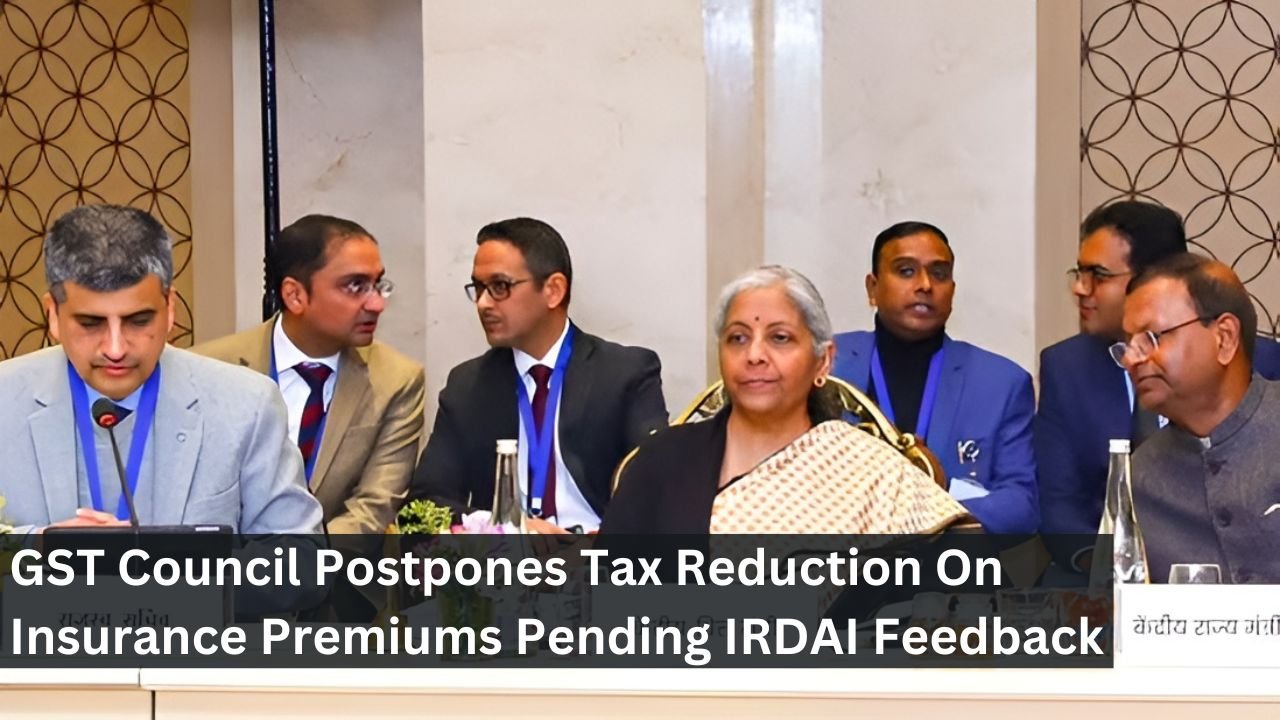 GST Council Postpones Tax Reduction On Insurance Premiums Pending IRDAI Feedback