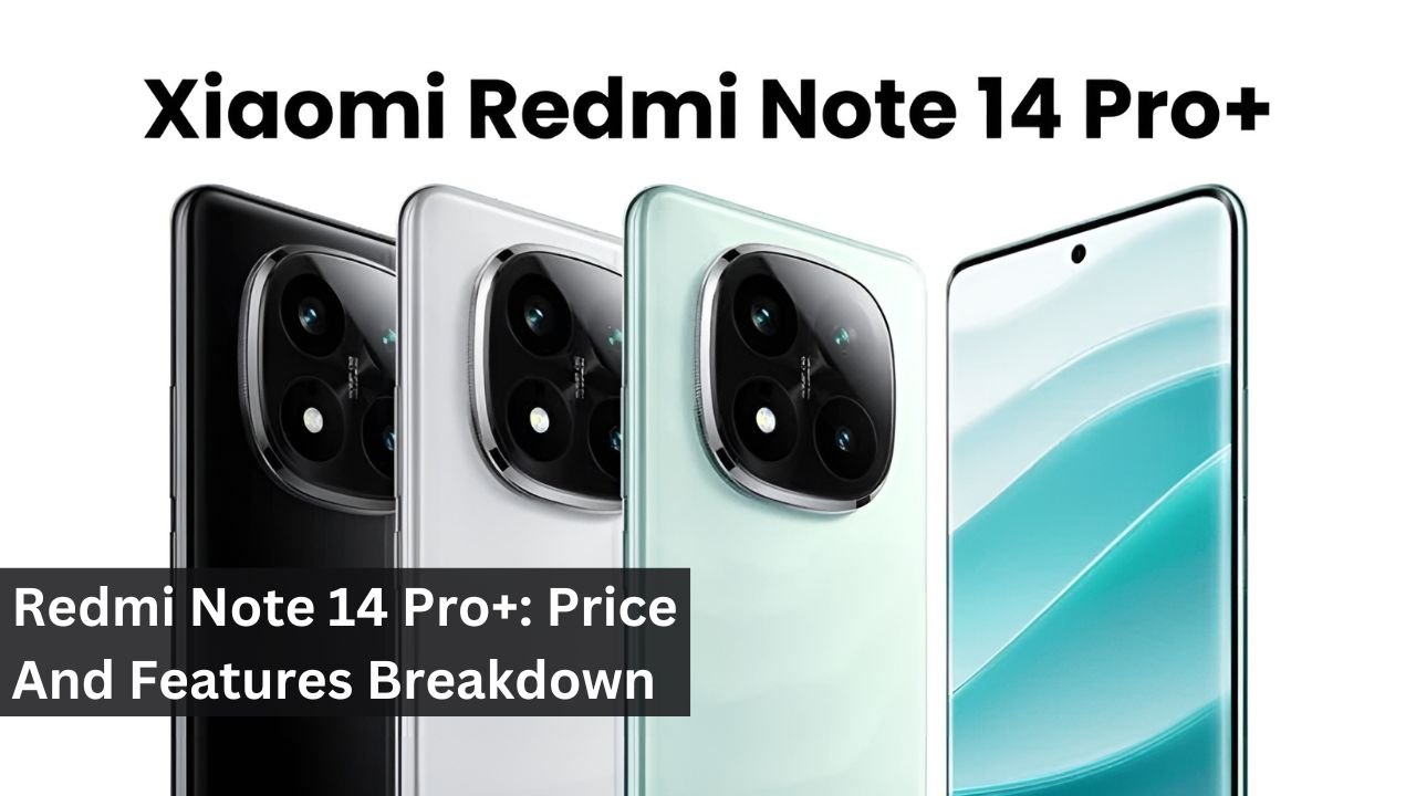 Redmi Note 14 Pro+: Price And Features Breakdown