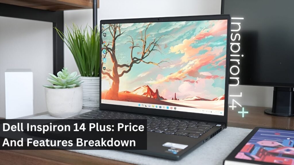 Dell Inspiron 14 Plus: Price And Features Breakdown Dell Inspiron 14 Plus: Price And Features Breakdown