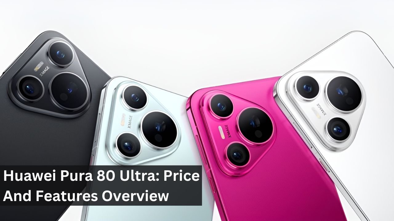 Huawei Pura 80 Ultra: Price And Features Overview