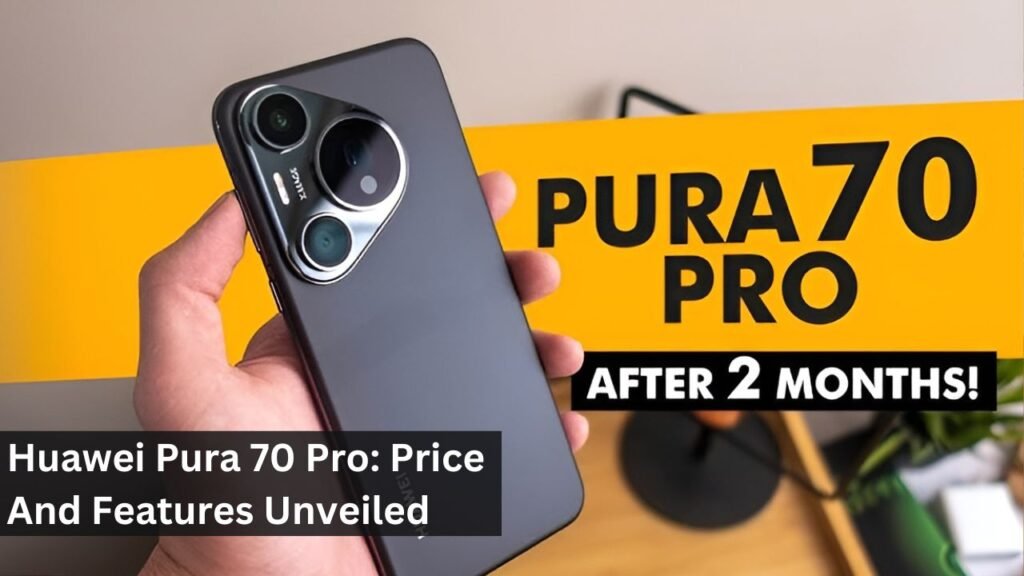 Huawei Pura 70 Pro: Price And Features Unveiled Huawei Pura 70 Pro: Price And Features Unveiled