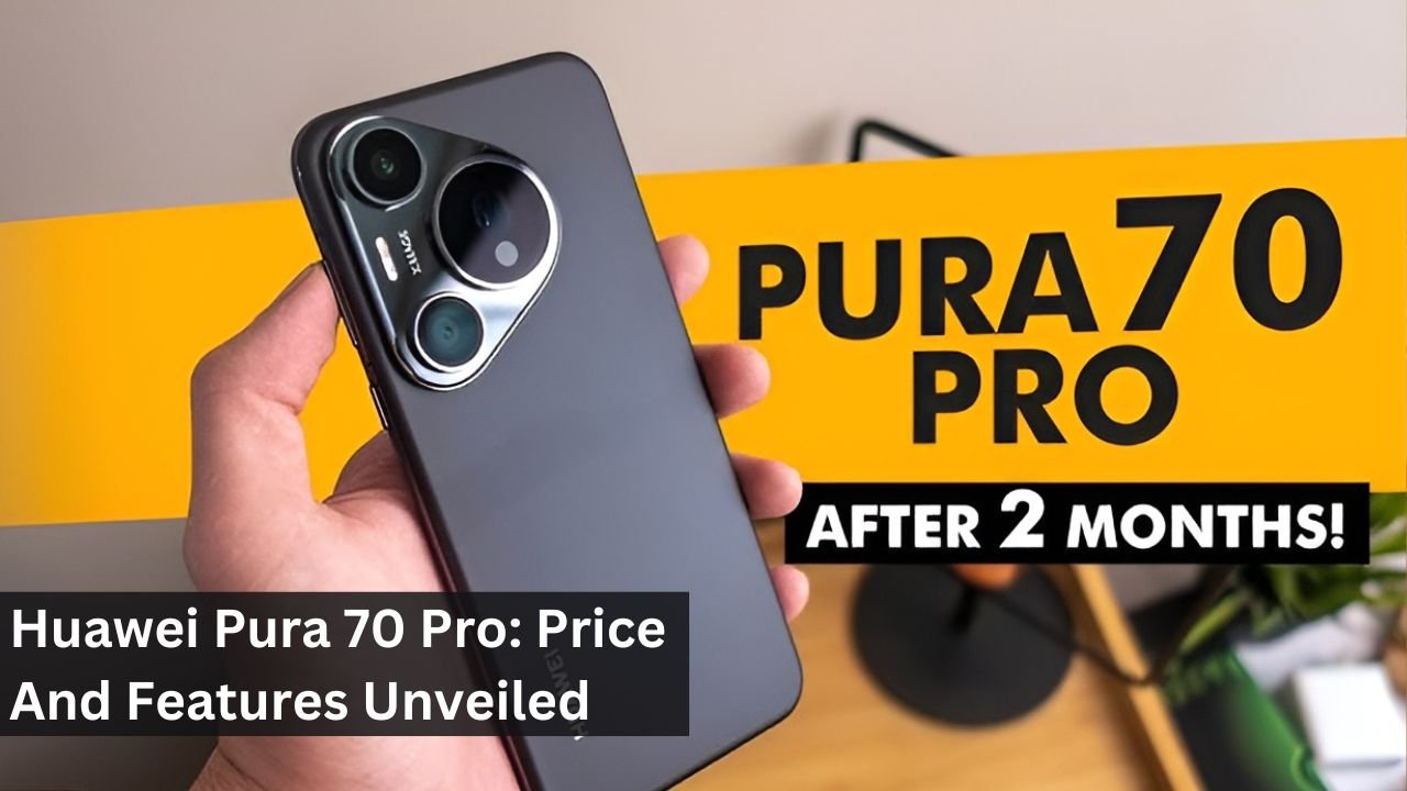 Huawei Pura 70 Pro: Price And Features Unveiled