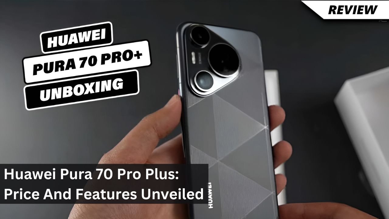 Huawei Pura 70 Pro Plus: Price And Features Unveiled
