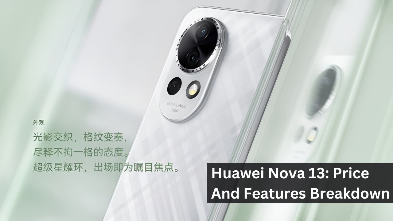 Huawei Nova 13: Price And Features Breakdown