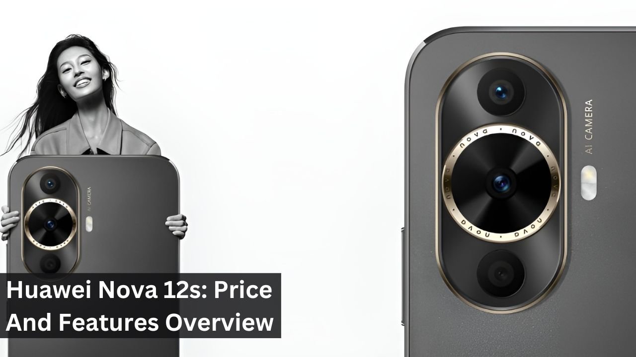 Huawei Nova 12s: Price And Features Overview