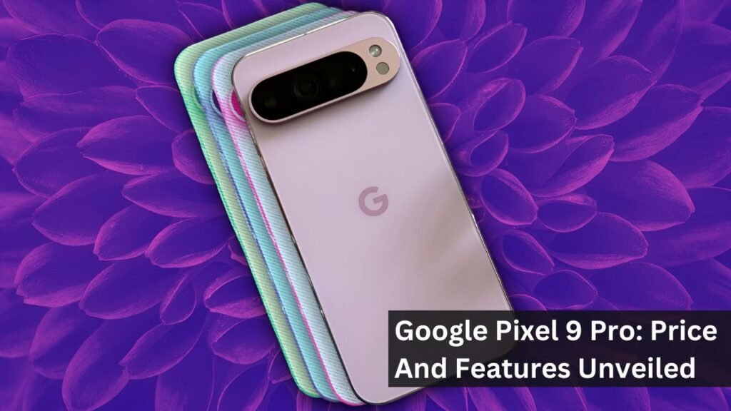 Google Pixel 9 Pro: Price And Features Unveiled Google Pixel 9 Pro: Price And Features Unveiled