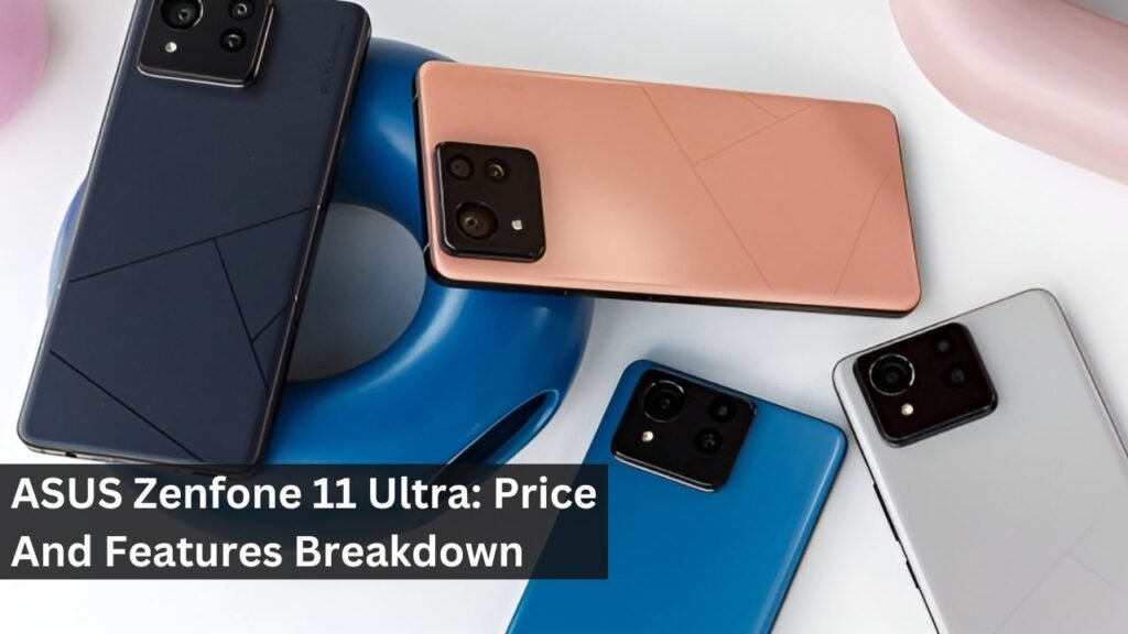 ASUS Zenfone 11 Ultra: Price And Features Breakdown ASUS Zenfone 11 Ultra: Price And Features Breakdown