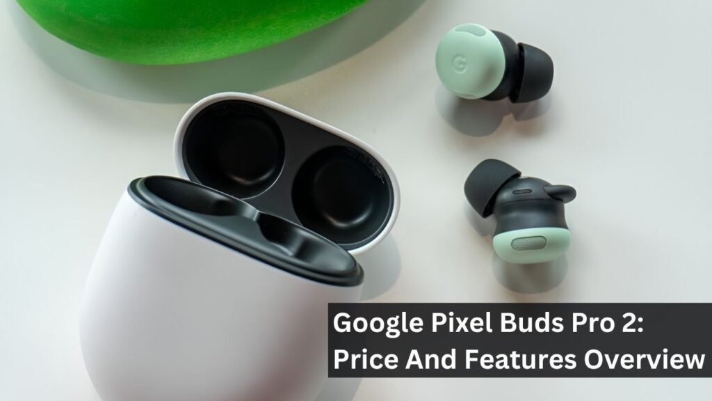 Google Pixel Buds Pro 2: Price And Features Overview Google Pixel Buds Pro 2: Price And Features Overview