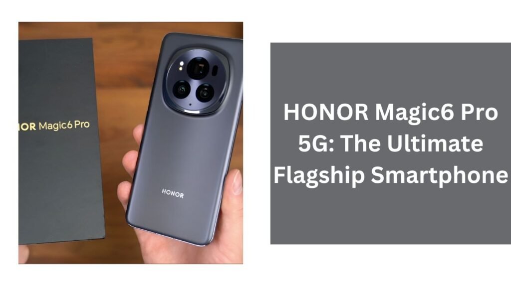 HONOR Magic6 Pro 5G: The Ultimate Flagship Smartphone HONOR Magic6 Pro 5G: The Ultimate Flagship Smartphone