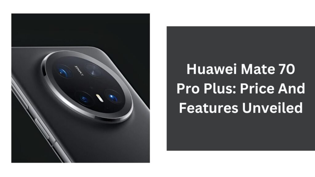 Huawei Mate 70 Pro Plus: Price And Features Unveiled Huawei Mate 70 Pro Plus: Price And Features Unveiled